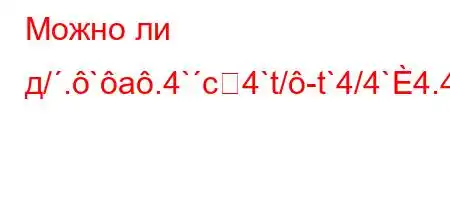 Можно ли д/.`a.4`c4`t/-t`4/4`4.4-4/4b.,